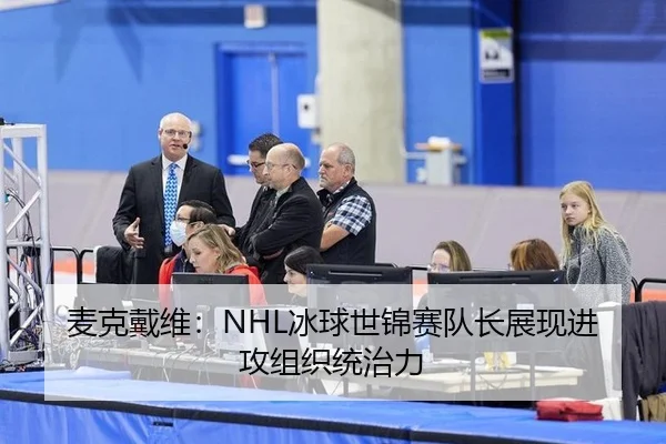 麦克戴维：NHL冰球世锦赛队长展现进攻组织统治力