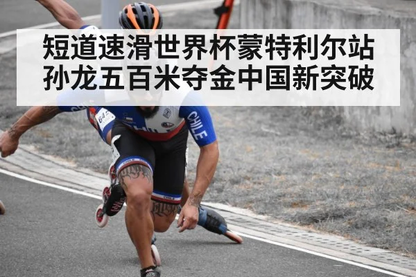 短道速滑世界杯蒙特利尔站孙龙五百米夺金中国新突破