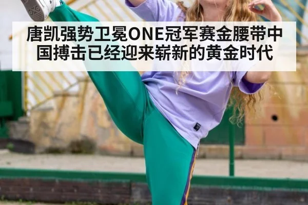 唐凯强势卫冕ONE冠军赛金腰带中国搏击已经迎来崭新的黄金时代