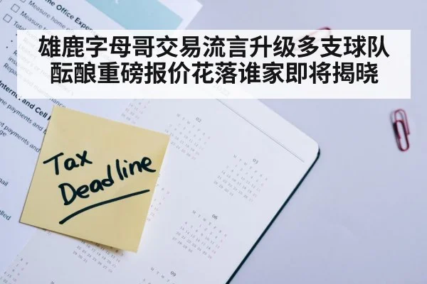 雄鹿字母哥交易流言升级多支球队酝酿重磅报价花落谁家即将揭晓