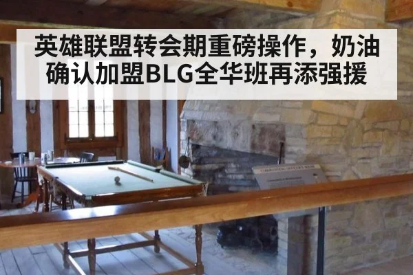 英雄联盟转会期重磅操作，奶油确认加盟BLG全华班再添强援