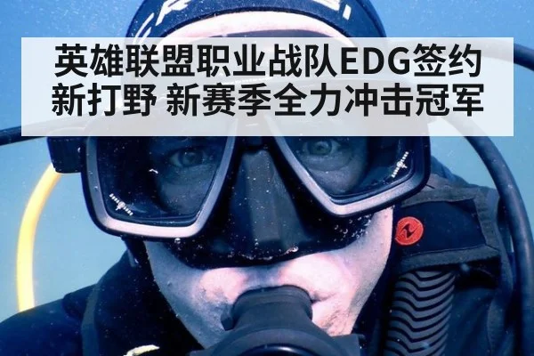 英雄联盟职业战队EDG签约新打野 新赛季全力冲击冠军