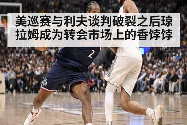 美巡赛与利夫谈判破裂之后琼拉姆成为转会市场上的香饽饽