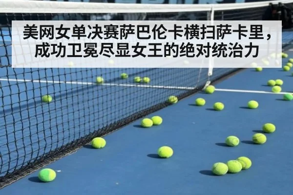 美网女单决赛萨巴伦卡横扫萨卡里，成功卫冕尽显女王的绝对统治力