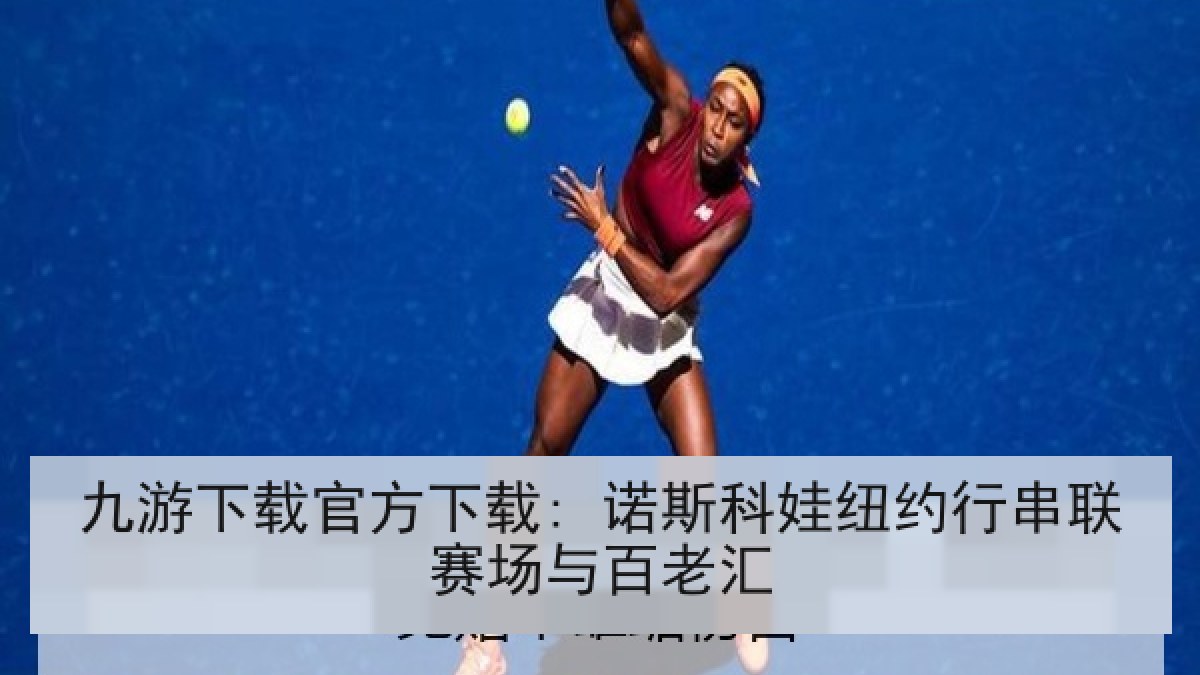 九游下载官方下载: 诺斯科娃纽约行串联赛场与百老汇 九游下载官方下载: 诺斯科娃纽约行串联赛场与百老汇