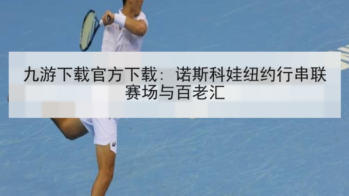九游下载官方下载: 诺斯科娃纽约行串联赛场与百老汇