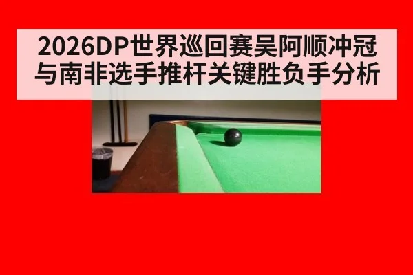 2026DP世界巡回赛吴阿顺冲冠与南非选手推杆关键胜负手分析